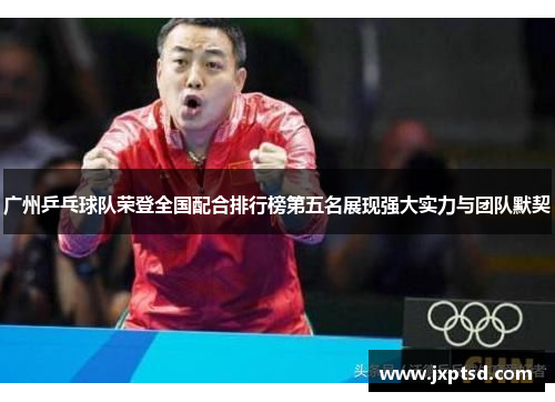 广州乒乓球队荣登全国配合排行榜第五名展现强大实力与团队默契