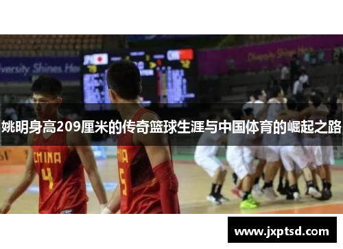 姚明身高209厘米的传奇篮球生涯与中国体育的崛起之路