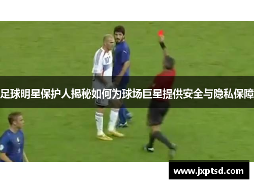 足球明星保护人揭秘如何为球场巨星提供安全与隐私保障