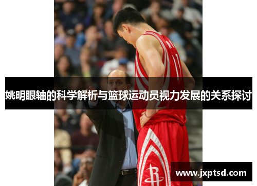 姚明眼轴的科学解析与篮球运动员视力发展的关系探讨