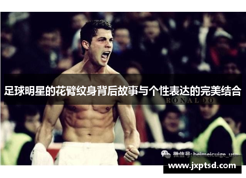 足球明星的花臂纹身背后故事与个性表达的完美结合