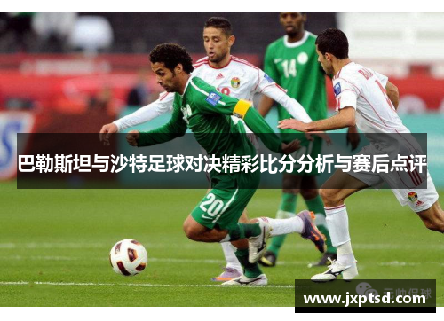 巴勒斯坦与沙特足球对决精彩比分分析与赛后点评