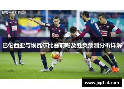 巴伦西亚与埃瓦尔比赛前瞻及胜负预测分析详解
