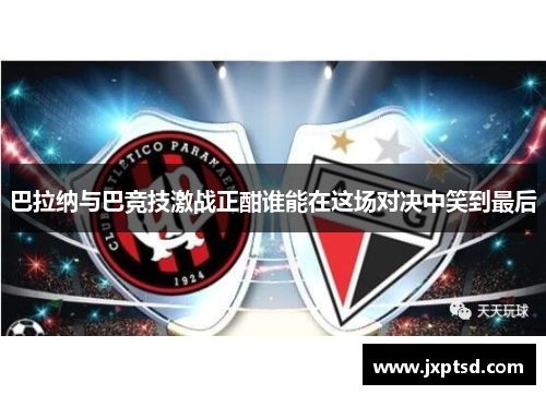 巴拉纳与巴竞技激战正酣谁能在这场对决中笑到最后