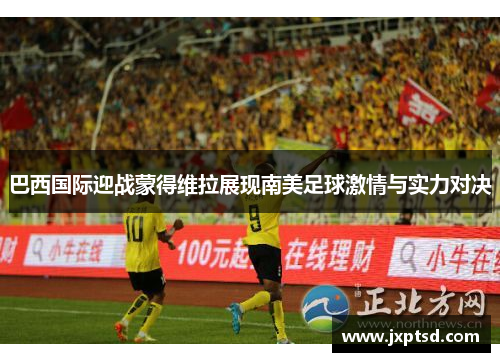 巴西国际迎战蒙得维拉展现南美足球激情与实力对决