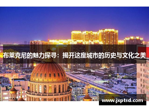 布莱克尼的魅力探寻：揭开这座城市的历史与文化之美