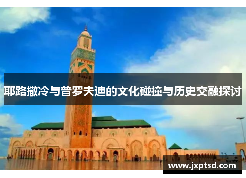 耶路撒冷与普罗夫迪的文化碰撞与历史交融探讨