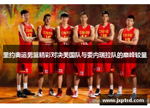 里约奥运男篮精彩对决美国队与委内瑞拉队的巅峰较量