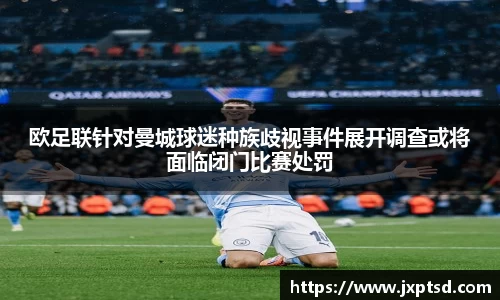 beats365欧足联针对曼城球迷种族歧视事件展开调查或将面临闭门比赛处罚